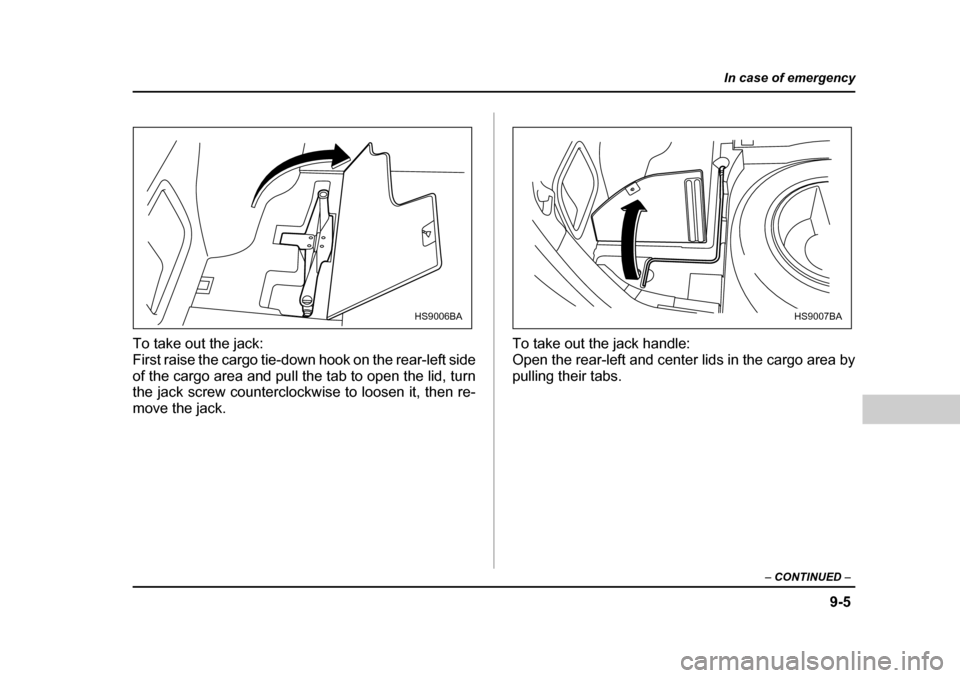 SUBARU FORESTER 2005 SG / 2.G Owners Manual 9-5
In case of emergency
– CONTINUED –
To take out the jack:
First raise the cargo tie-down hook on the rear-left side
of the cargo area and pull the tab to open the lid, turn
the jack screw co SUBARU FORESTER 2005 SG / 2.G Owners Manual 9-5
In case of emergency
– CONTINUED –
To take out the jack:
First raise the cargo tie-down hook on the rear-left side
of the cargo area and pull the tab to open the lid, turn
the jack screw co