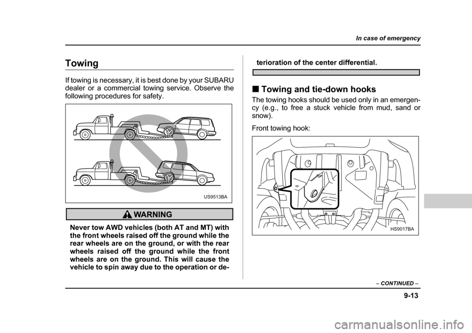 SUBARU FORESTER 2005 SG / 2.G Owners Manual 9-13
In case of emergency
– CONTINUED  –
Towing If towing is necessary, it is best done by your SUBARU 
dealer or a commercial towing service. Observe the
following procedures for safety.
Never to