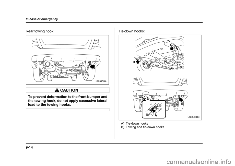 SUBARU FORESTER 2005 SG / 2.G Owners Manual 9-14
In case of emergency
Rear towing hook:
To prevent deformation to the front bumper and 
the towing hook, do not apply excessive lateral
load to the towing hooks.
Tie-down hooks:
A) Tie-down hooks 