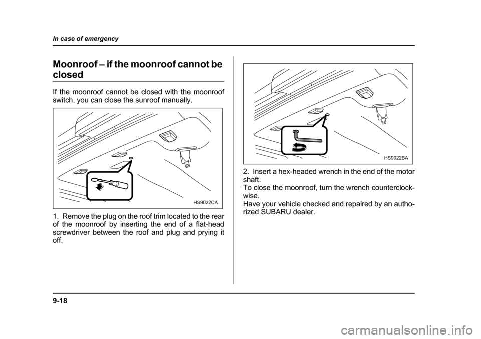 SUBARU FORESTER 2005 SG / 2.G Owners Manual 9-18
In case of emergency
Moonroof – if the moonroof cannot be 
closed 
If the moonroof cannot be closed with the moonroof 
switch, you can close the sunroof manually. 
1. Remove the plug on the roo