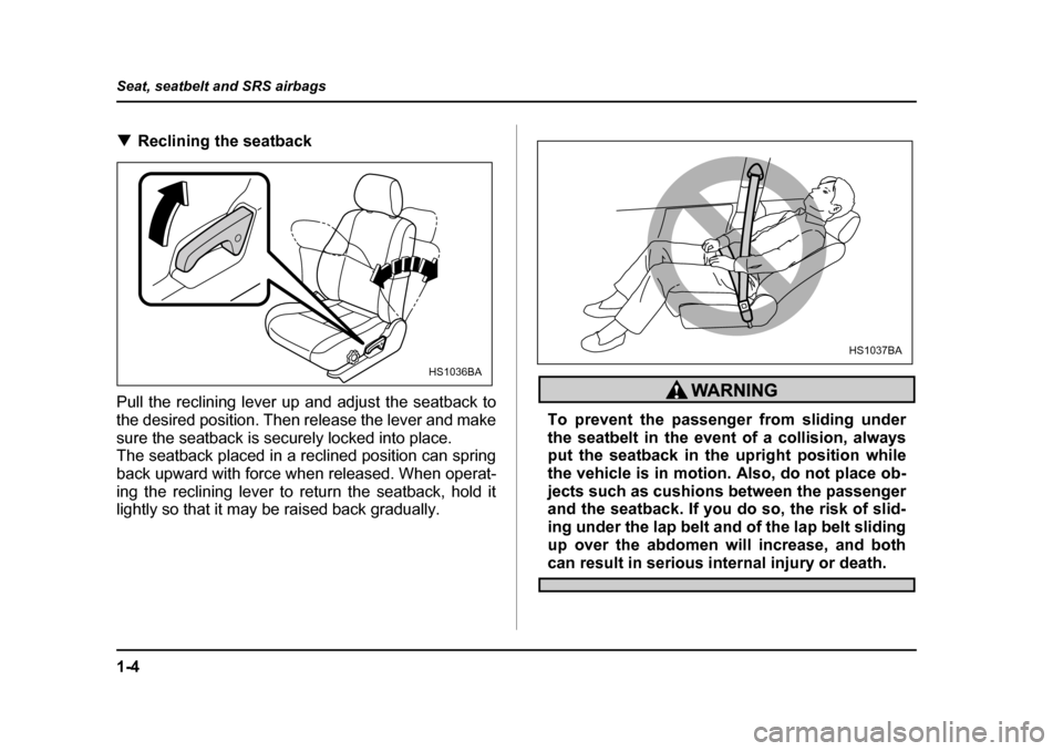 SUBARU FORESTER 2005 SG / 2.G Owners Guide 1-4
Seat, seatbelt and SRS airbags
�T
Reclining the seatback
Pull the reclining lever up and adjust the seatback to 
the desired position. Then release the lever and make 
sure the seatback is securel