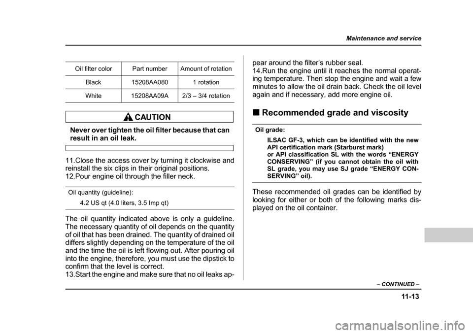 SUBARU FORESTER 2005 SG / 2.G Owners Manual 11 -1 3
Maintenance and service
– CONTINUED  –
Never over tighten the oil filter because that can
result in an oil leak.
11.Close the access cover by turning it clockwise and 
reinstall the six cl