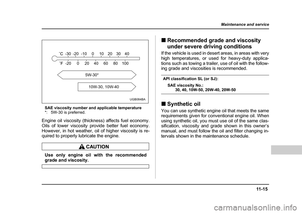 SUBARU FORESTER 2005 SG / 2.G Owners Manual 11 -1 5
Maintenance and service
– CONTINUED  –
SAE viscosity number and applicable temperature 
*: 5W-30 is preferred.
Engine oil viscosity (thickness) affects fuel economy. 
Oils of lower viscosi