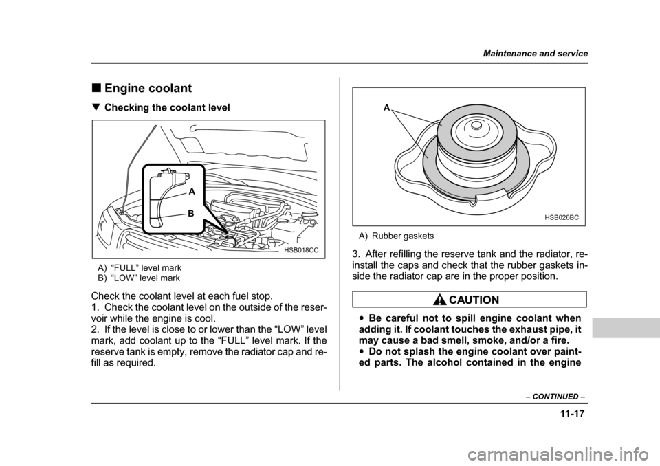 SUBARU FORESTER 2005 SG / 2.G Owners Manual 11 -1 7
Maintenance and service
– CONTINUED  –
�„Engine coolant
�T Checking the coolant level
A) “FULL” level mark 
B) “LOW” level mark
Check the coolant level at each fuel stop. 
1. Che