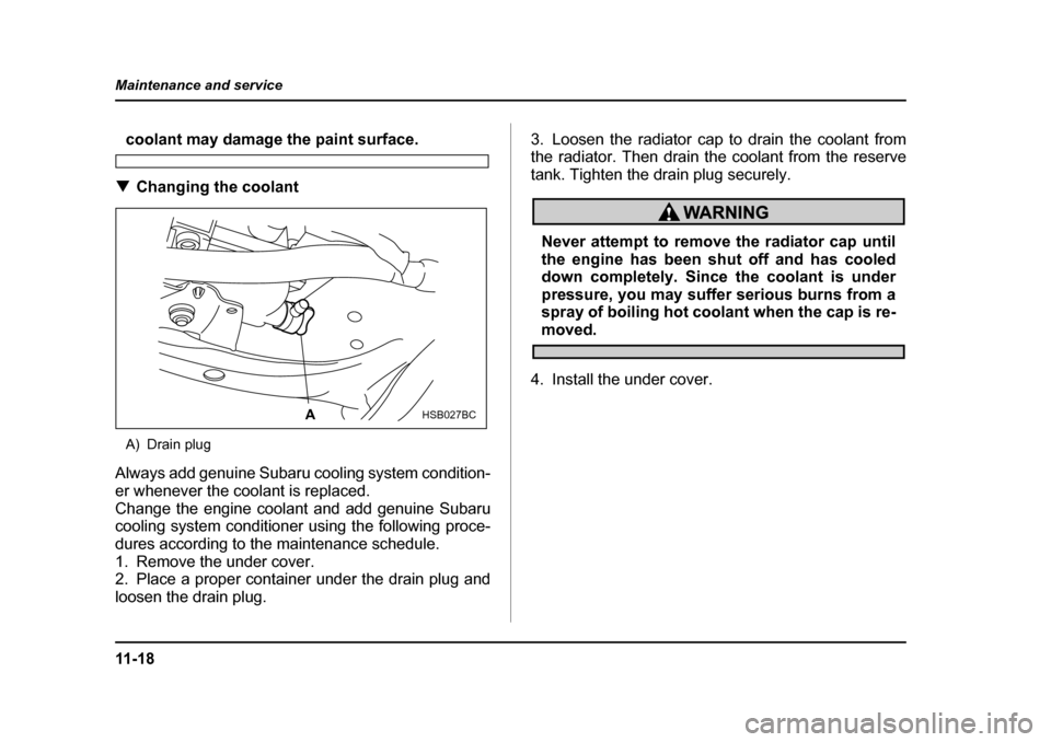 SUBARU FORESTER 2005 SG / 2.G Owners Manual 11 - 1 8
Maintenance and service
coolant may damage the paint surface.
�T Changing the coolant
A) Drain plug
Always add genuine Subaru cooling system condition- 
er whenever the coolant is replaced. 
