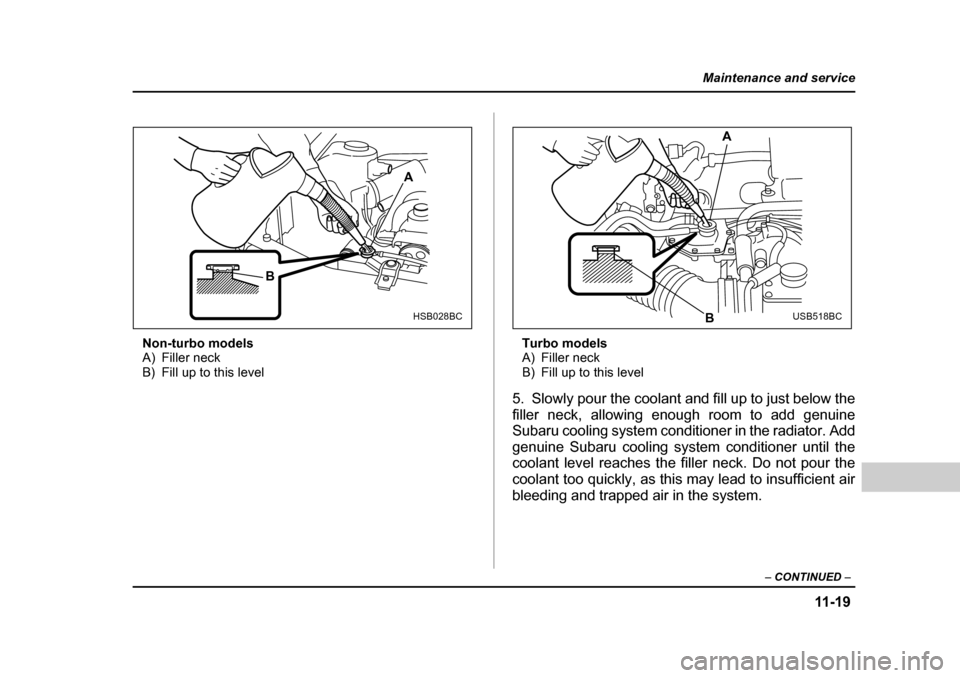 SUBARU FORESTER 2005 SG / 2.G Owners Manual 11 -1 9
Maintenance and service
– CONTINUED  –
Non-turbo models 
A) Filler neck
B) Fill up to this level Turbo models
A) Filler neck
B) Fill up to this level
5. Slowly pour the coolant and fill up