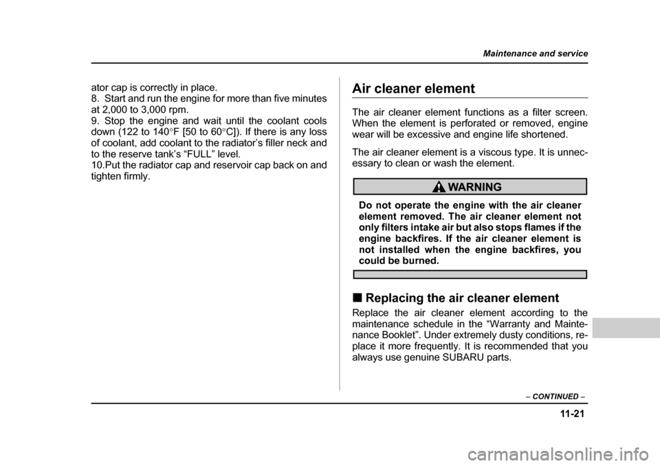 SUBARU FORESTER 2005 SG / 2.G Owners Manual 11 -2 1
Maintenance and service
– CONTINUED  –
ator cap is correctly in place. 
8. Start and run the engine for more than five minutes
at 2,000 to 3,000 rpm. 
9. Stop the engine and wait until the