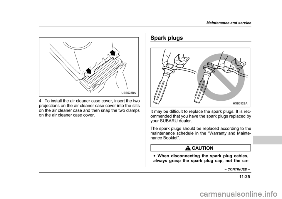 SUBARU FORESTER 2005 SG / 2.G Owners Manual 11 -2 5
Maintenance and service
– CONTINUED –
4. To install the air cleaner case cover, insert the two
projections on the air cleaner case cover into the slits
on the air cleaner case and then SUBARU FORESTER 2005 SG / 2.G Owners Manual 11 -2 5
Maintenance and service
– CONTINUED –
4. To install the air cleaner case cover, insert the two
projections on the air cleaner case cover into the slits
on the air cleaner case and then