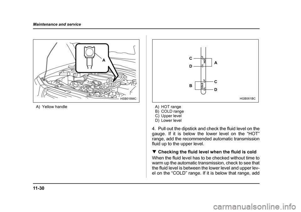 SUBARU FORESTER 2005 SG / 2.G Owners Manual 11 - 3 0
Maintenance and service
A) Yellow handle
A) HOT range
B) COLD range 
C) Upper level
D) Lower level
4. Pull out the dipstick and check the fluid level on the 
gauge. If it is below the lower l