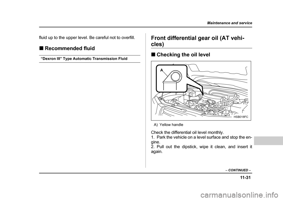 SUBARU FORESTER 2005 SG / 2.G Owners Manual 11 -3 1
Maintenance and service
– CONTINUED  –
fluid up to the upper level. Be careful not to overfill. �„Recommended fluid
“Dexron III” Type Automatic Transmission Fluid Front differential 