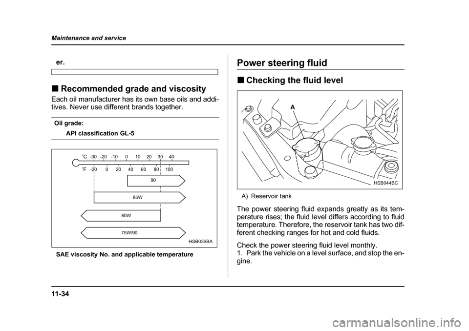 SUBARU FORESTER 2005 SG / 2.G Owners Manual 11 - 3 4
Maintenance and service
er.
�„ Recommended grade and viscosity
Each oil manufacturer has its own base oils and addi- 
tives. Never use different brands together.
Oil grade:
API classificati