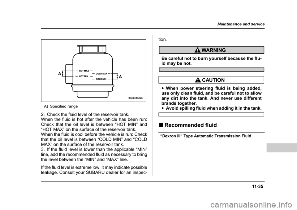 SUBARU FORESTER 2005 SG / 2.G Owners Manual 11 -3 5
Maintenance and service
– CONTINUED  –
A) Specified range
2. Check the fluid level of the reservoir tank. 
When the fluid is hot after the vehicle has been run:
Check that the oil level is