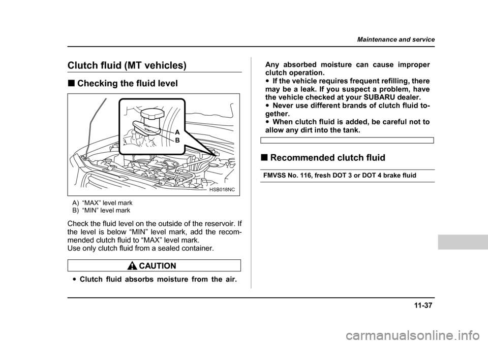 SUBARU FORESTER 2005 SG / 2.G Owners Manual 11 -3 7
Maintenance and service
– CONTINUED  –
Clutch fluid (MT vehicles) �„Checking the fluid level
A) “MAX” level mark 
B) “MIN” level mark
Check the fluid level on the outside of the 