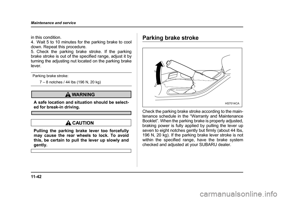 SUBARU FORESTER 2005 SG / 2.G Owners Manual 11 - 4 2
Maintenance and service
in this condition. 
4. Wait 5 to 10 minutes for the parking brake to cool
down. Repeat this procedure. 
5. Check the parking brake stroke. If the parking 
brake stroke