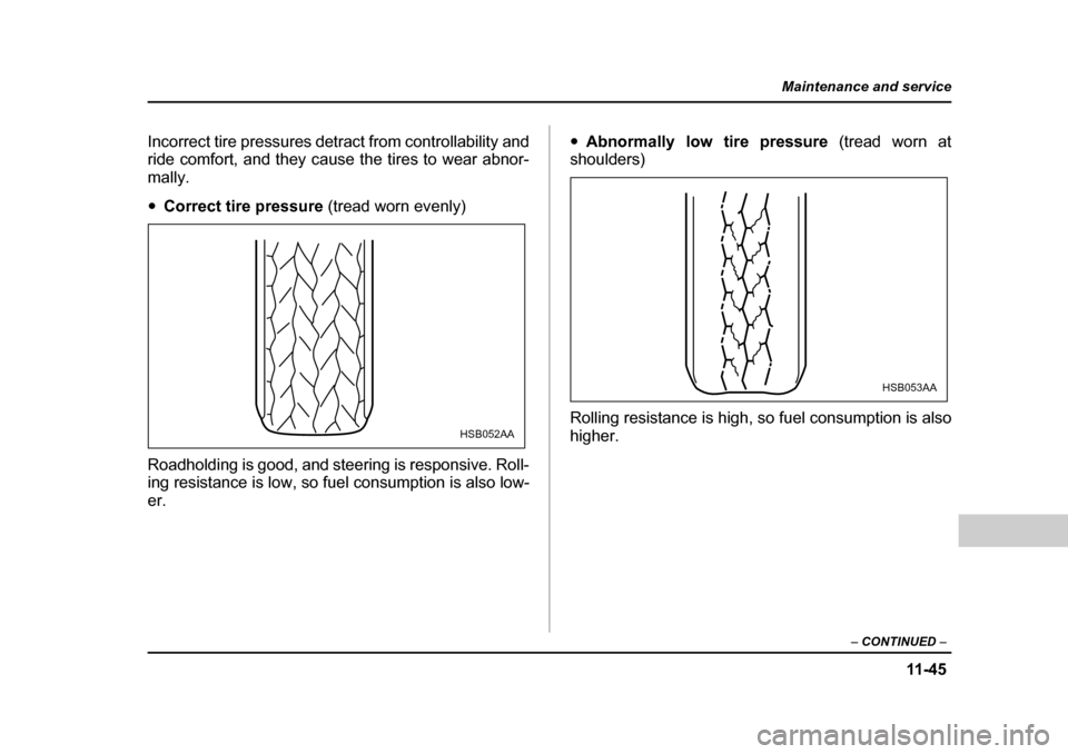 SUBARU FORESTER 2005 SG / 2.G Owners Manual 11 -4 5
Maintenance and service
– CONTINUED  –
Incorrect tire pressures detract from controllability and 
ride comfort, and they cause the tires to wear abnor-
mally. �yCorrect tire pressure  (tre