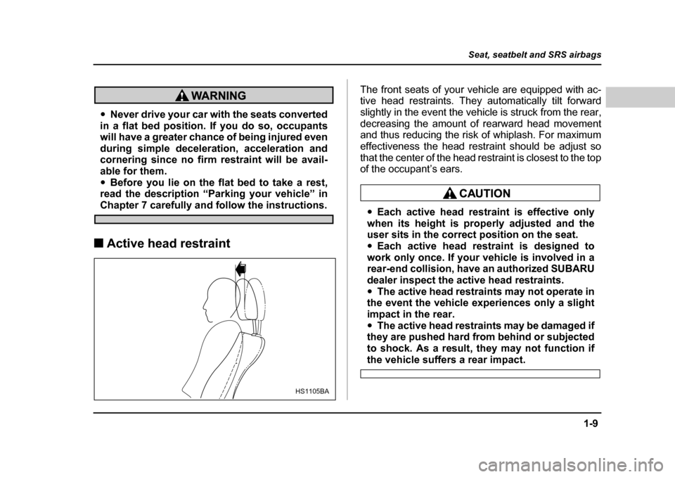 SUBARU FORESTER 2005 SG / 2.G Owners Manual 1-9
Seat, seatbelt and SRS airbags
– CONTINUED  –
�yNever drive your car with the seats converted
in a flat bed position. If you do so, occupants 
will have a greater chance of being injured even 