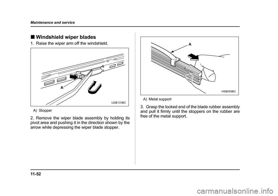 SUBARU FORESTER 2005 SG / 2.G Owners Manual 11 - 5 2
Maintenance and service
�„
Windshield wiper blades
1. Raise the wiper arm off the windshield.
A) Stopper
2. Remove the wiper blade assembly by holding its 
pivot area and pushing it in the 