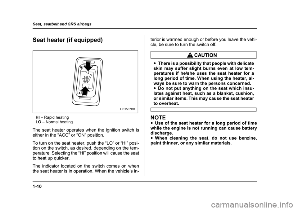 SUBARU FORESTER 2005 SG / 2.G Service Manual 1-10
Seat, seatbelt and SRS airbags
Seat heater (if equipped)
HI  – Rapid heating
LO  – Normal heating
The seat heater operates when the ignition switch is 
either in the “ACC” or “ON” pos