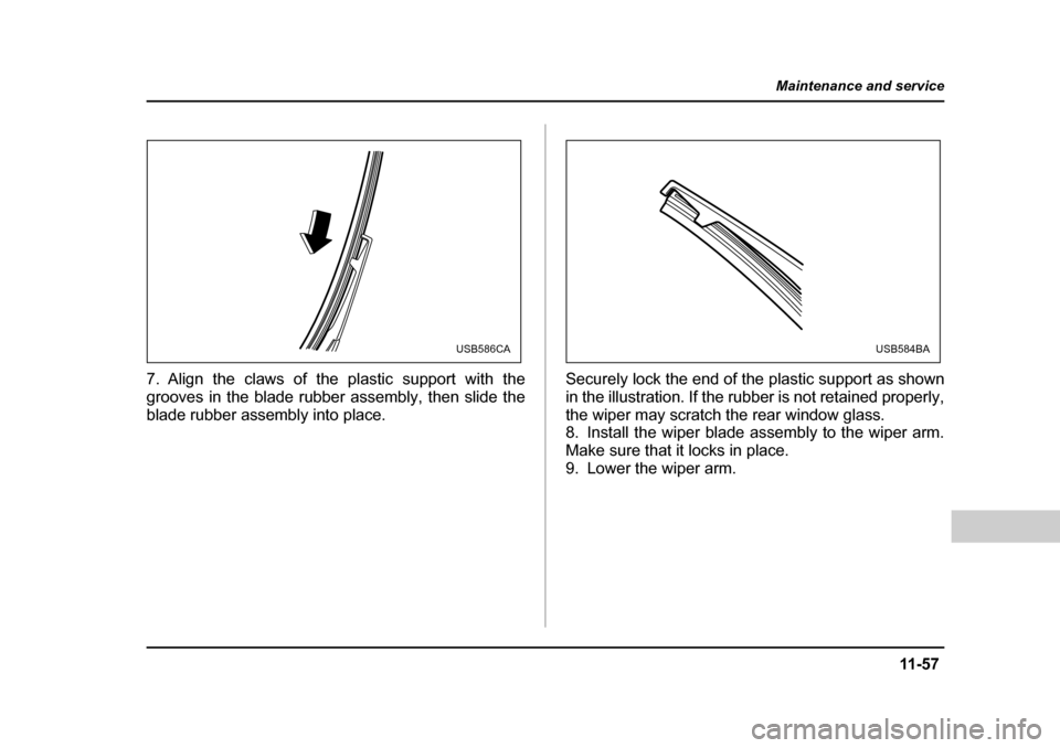 SUBARU FORESTER 2005 SG / 2.G Owners Manual 11 -5 7
Maintenance and service
– CONTINUED  –
7. Align the claws of the plastic support with the 
grooves in the blade rubber assembly, then slide the 
blade rubber assembly into place. Securely 