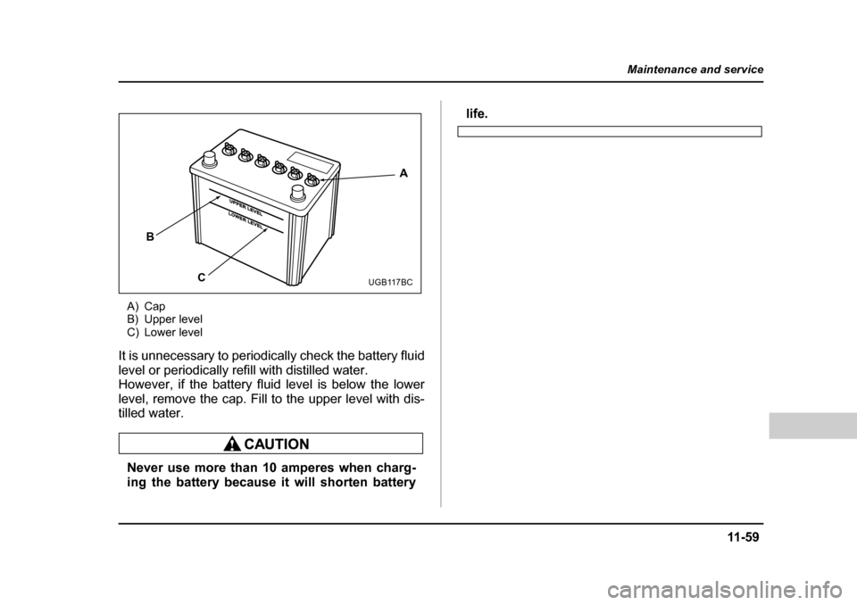 SUBARU FORESTER 2005 SG / 2.G Owners Manual 11 -5 9
Maintenance and service
– CONTINUED  –
A) Cap 
B) Upper level
C) Lower level
It is unnecessary to periodically check the battery fluid 
level or periodically refill with distilled water.
H