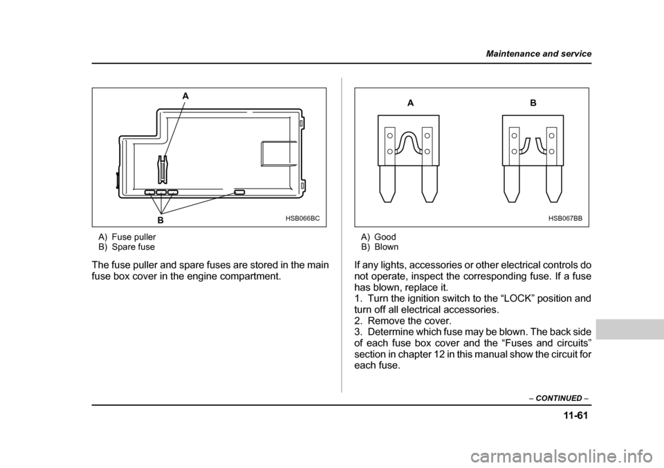 SUBARU FORESTER 2005 SG / 2.G Owners Manual 11 -6 1
Maintenance and service
– CONTINUED  –
A) Fuse puller 
B) Spare fuse
The fuse puller and spare fuses are stored in the main 
fuse box cover in the engine compartment. A) Good 
B) Blown
If 