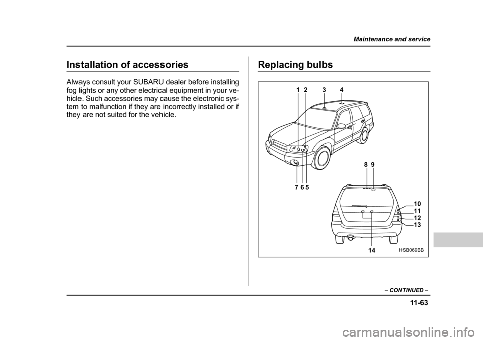 SUBARU FORESTER 2005 SG / 2.G Owners Manual 11 -6 3
Maintenance and service
– CONTINUED  –
Installation of accessories 
Always consult your SUBARU dealer before installing 
fog lights or any other electrical equipment in your ve-
hicle. Suc