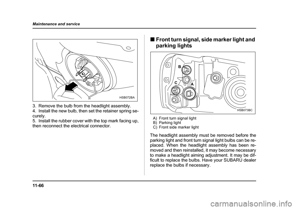 SUBARU FORESTER 2005 SG / 2.G Owners Manual 11 - 6 6
Maintenance and service
3. Remove the bulb from the headlight assembly. 
4. Install the new bulb, then set the retainer spring se- 
curely.
5. Install the rubber cover with the top mark facin