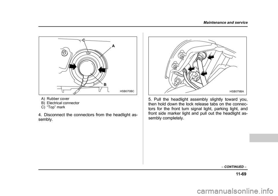 SUBARU FORESTER 2005 SG / 2.G Owners Manual 11 -6 9
Maintenance and service
– CONTINUED  –
A) Rubber cover 
B) Electrical connector
C) “Top” mark
4. Disconnect the connectors from the headlight as- 
sembly. 5. Pull the headlight assembl
