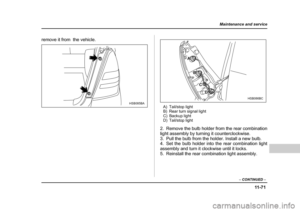 SUBARU FORESTER 2005 SG / 2.G Owners Manual 11 -7 1
Maintenance and service
– CONTINUED  –
remove it from  the vehicle.
A) Tail/stop light 
B) Rear turn signal light
C) Backup light
D) Tail/stop light
2. Remove the bulb holder from the rear