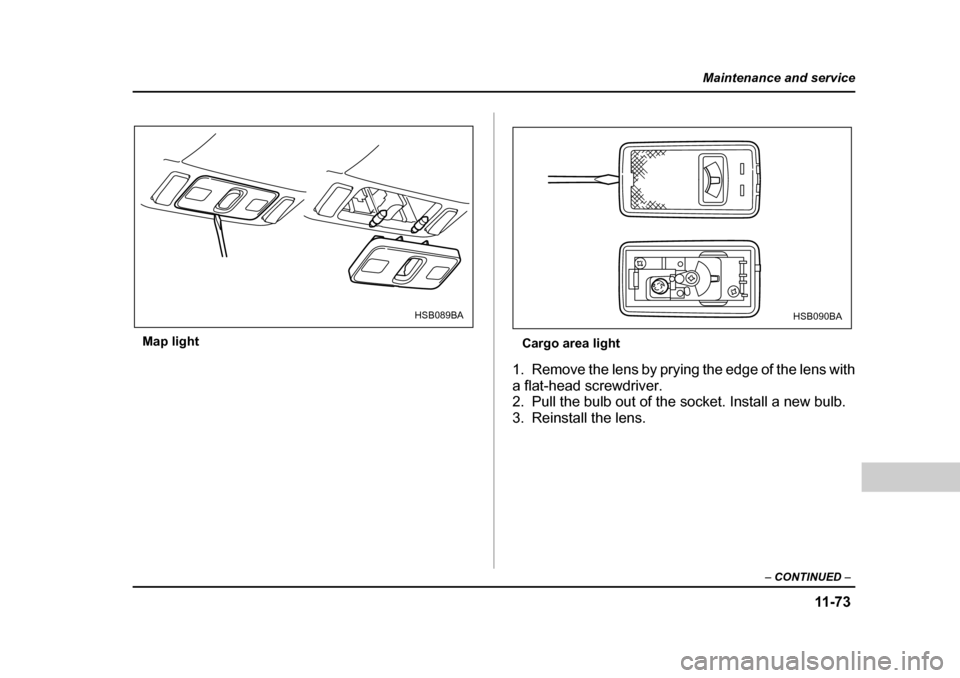 SUBARU FORESTER 2005 SG / 2.G Owners Manual 11 -7 3
Maintenance and service
– CONTINUED  –
Map light
Cargo area light
1. Remove the lens by prying the edge of the lens with 
a flat-head screwdriver.
2. Pull the bulb out of the socket. Insta