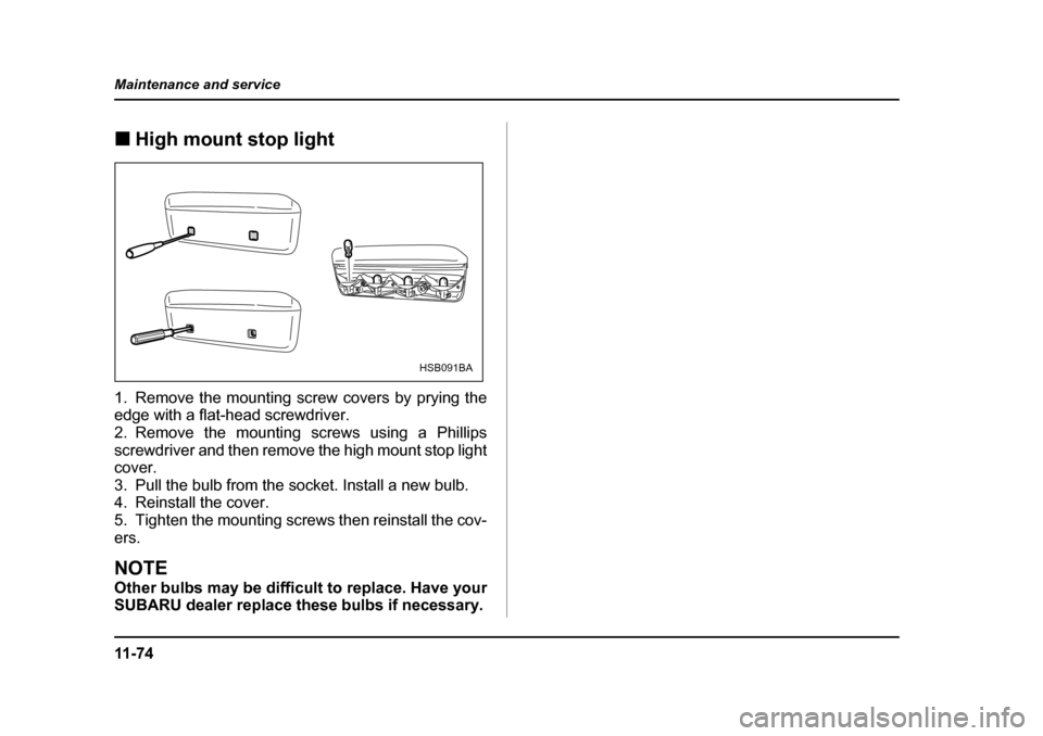 SUBARU FORESTER 2005 SG / 2.G Owners Manual 11 - 7 4
Maintenance and service
�„
High mount stop light0
1. Remove the mounting screw covers by prying the 
edge with a flat-head screwdriver. 
2. Remove the mounting screws using a Phillips 
scre