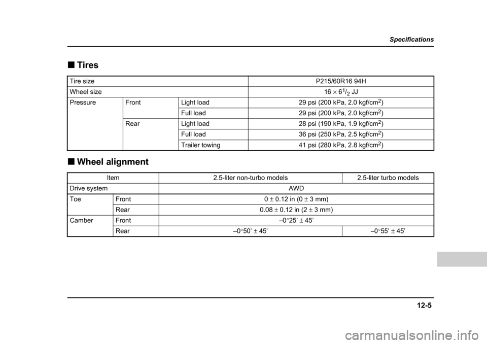 SUBARU FORESTER 2005 SG / 2.G Owners Manual 12-5
Specifications
–  CONTINUED  –
�„Tires
�„ Wheel alignment
Tire sizeP215/60R16 94H
Wheel size16 × 6 1
/2  JJ
PressureFrontLight load29 psi (200 kPa, 2.0 kgf/cm 2
)
Full load29 psi (200 kP
