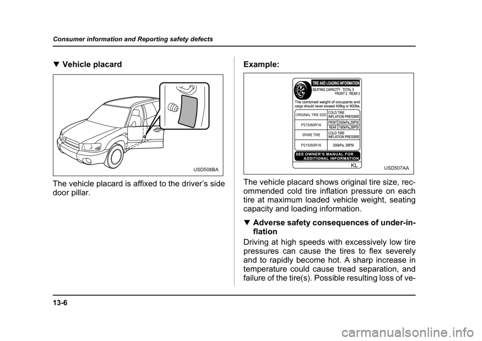 SUBARU FORESTER 2005 SG / 2.G Owners Manual 13-6
Consumer information and Reporting safety defects
�T
Vehicle placard
The vehicle placard is affixed to the driver’s side door pillar. Example: 
The vehicle placard shows original tire size, rec