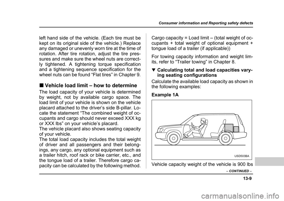 SUBARU FORESTER 2005 SG / 2.G Owners Manual 13-9
Consumer information and Reporting safety defects
– CONTINUED  –
left hand side of the vehicle. (Each tire must be 
kept on its original side of the vehicle.) Replace 
any damaged or unevenly