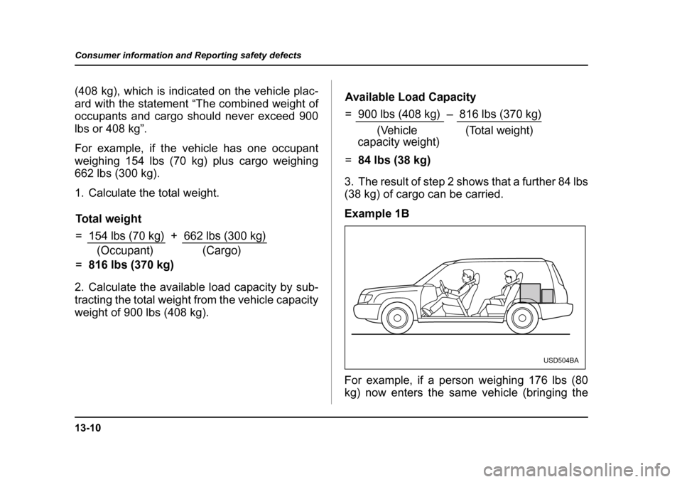 SUBARU FORESTER 2005 SG / 2.G Owners Manual 13-10
Consumer information and Reporting safety defects
(408 kg), which is indicated on the vehicle plac- 
ard with the statement “The combined weight of 
occupants and cargo should never exceed 900