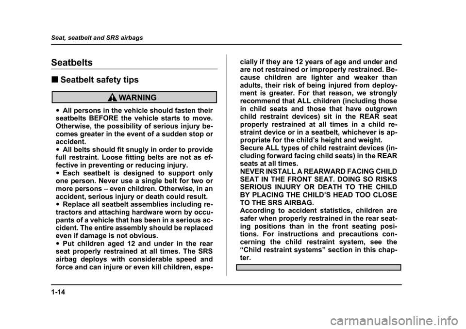 SUBARU FORESTER 2005 SG / 2.G Owners Manual 1-14
Seat, seatbelt and SRS airbags
Seatbelts �„
Seatbelt safety tips
�yAll persons in the vehicle should fasten their
seatbelts BEFORE the vehicle starts to move. 
Otherwise, the possibility of ser