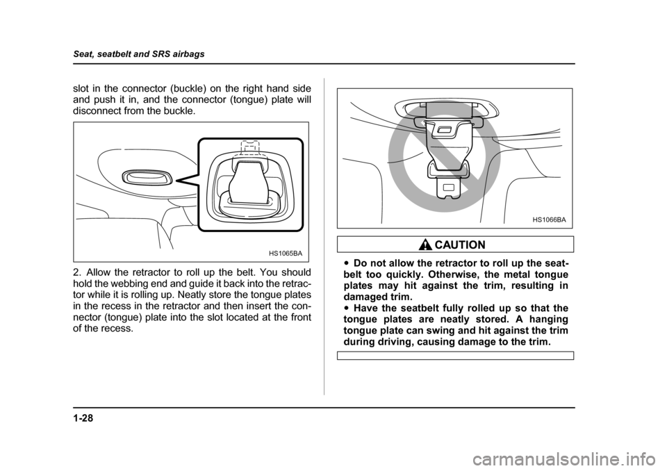 SUBARU FORESTER 2005 SG / 2.G Repair Manual 1-28
Seat, seatbelt and SRS airbags
slot in the connector (buckle) on the right hand side 
and push it in, and the connector (tongue) plate will
disconnect from the buckle. 
2. Allow the retractor to 