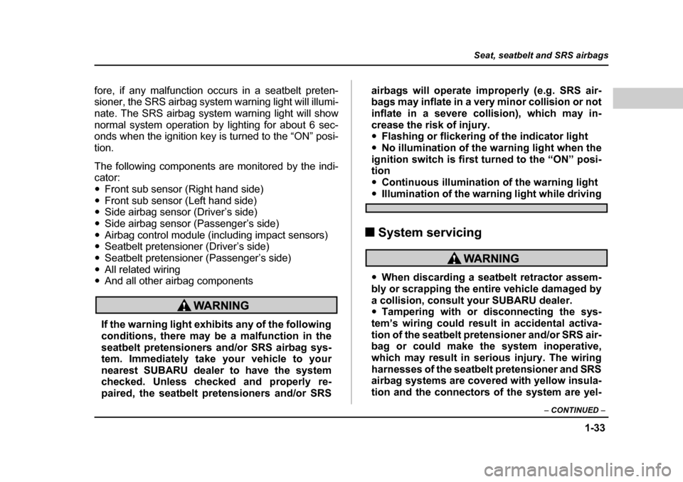 SUBARU FORESTER 2005 SG / 2.G Owners Manual 1-33
Seat, seatbelt and SRS airbags
– CONTINUED  –
fore, if any malfunction occurs in a seatbelt preten- 
sioner, the SRS airbag system warning light will illumi-
nate. The SRS airbag system warni