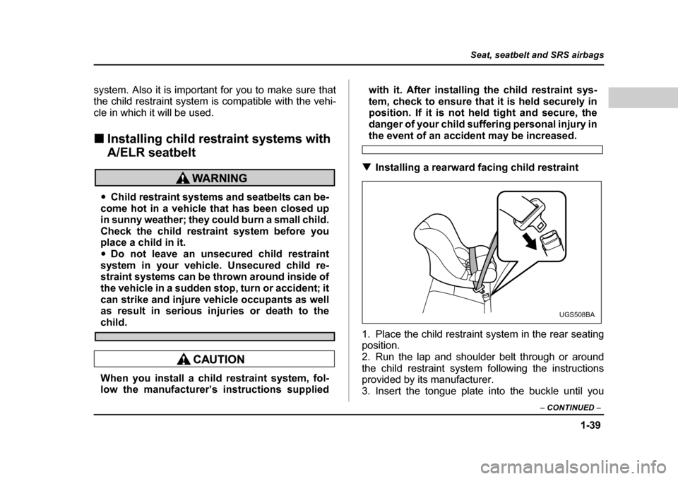 SUBARU FORESTER 2005 SG / 2.G Manual PDF 1-39
Seat, seatbelt and SRS airbags
– CONTINUED  –
system. Also it is important for you to make sure that 
the child restraint system is compatible with the vehi-
cle in which it will be used. �