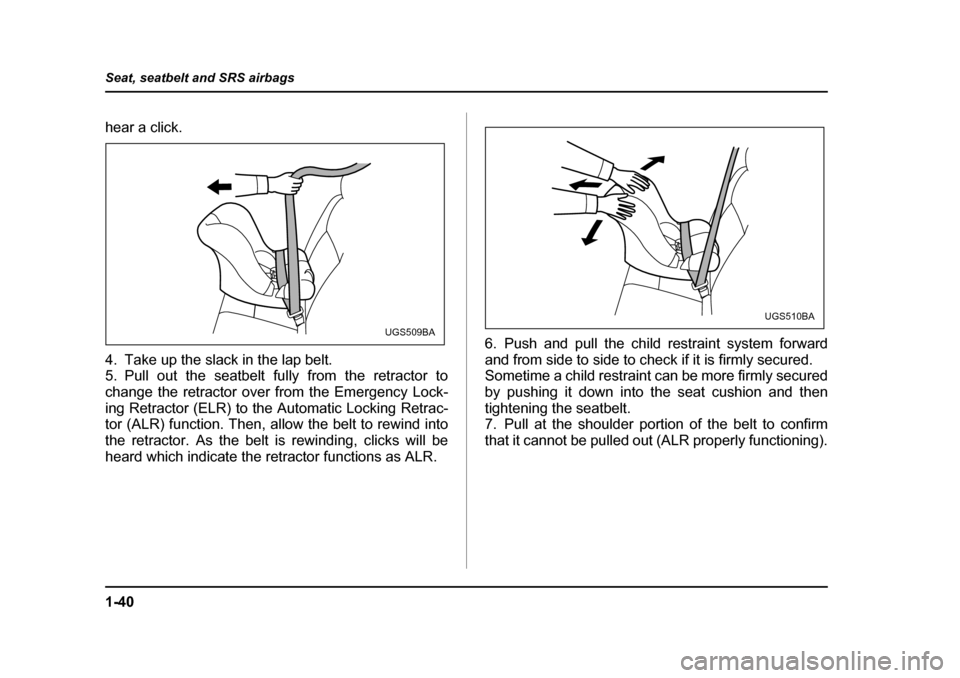 SUBARU FORESTER 2005 SG / 2.G Manual PDF 1-40
Seat, seatbelt and SRS airbags
hear a click. 
4. Take up the slack in the lap belt. 
5. Pull out the seatbelt fully from the retractor to
change the retractor over from the Emergency Lock- 
ing R
