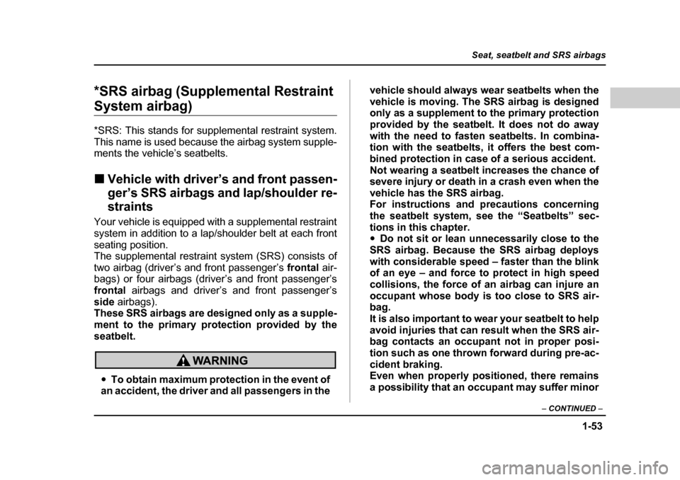 SUBARU FORESTER 2005 SG / 2.G Manual Online 1-53
Seat, seatbelt and SRS airbags
– CONTINUED  –
*SRS airbag (Supplemental Restraint 
System airbag) *SRS: This stands for supplemental restraint system. 
This name is used because the airbag sy