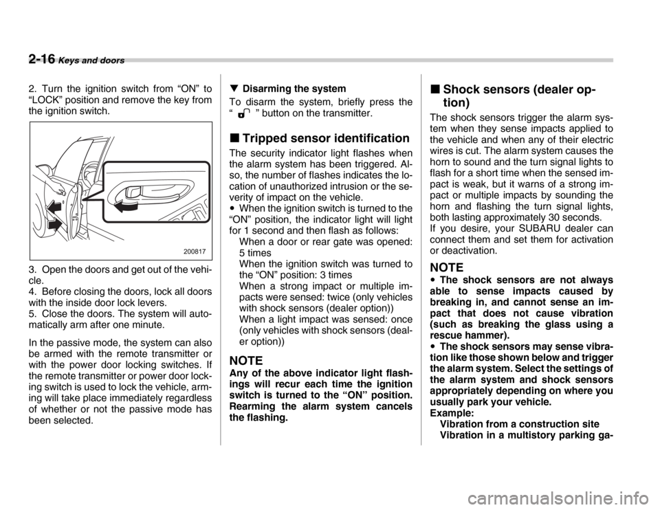 SUBARU FORESTER 2007 SG / 2.G Owners Manual 2-16 Keys and doors
2. Turn the ignition switch from “ON” to 
“LOCK” position and remove the key from 
the ignition switch. 
3. Open the doors and get out of the vehi- 
cle. 
4. Before closing