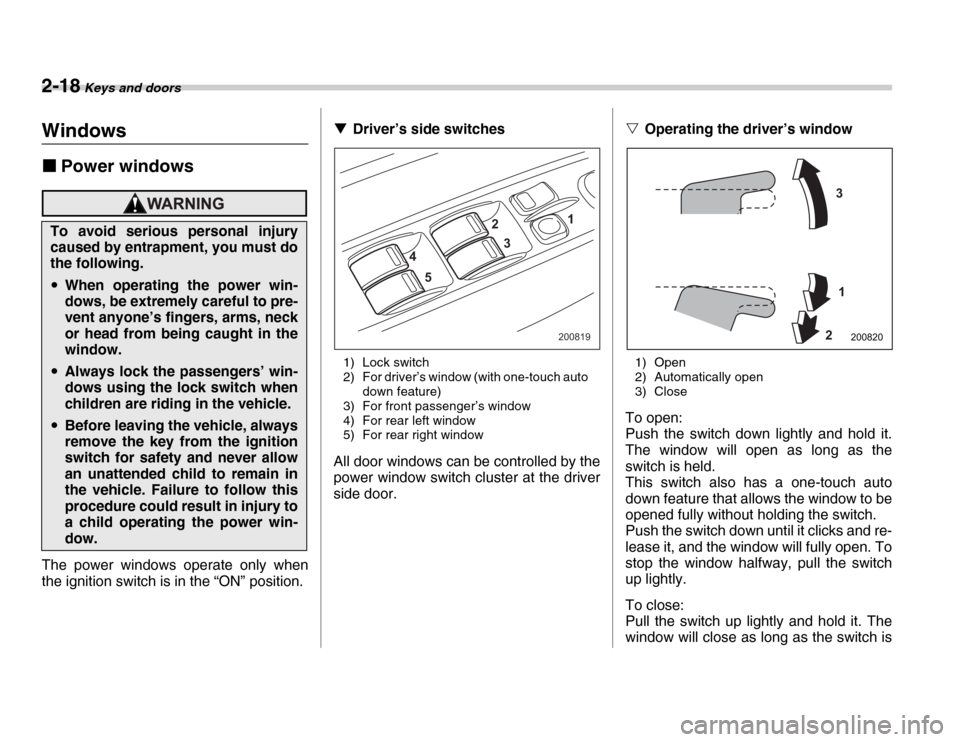SUBARU FORESTER 2007 SG / 2.G Owners Manual 2-18 Keys and doors
Windows �„Power windows
The power windows operate only when 
the ignition switch is in the “ON” position. �T
Driver’s side switches
1) Lock switch 
2) For driver’s window