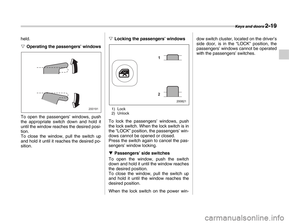 SUBARU FORESTER 2007 SG / 2.G User Guide Keys and doors 2-19
held. �VOperating the passengers’ windows
To open the passengers’ windows, push 
the appropriate switch down and hold it 
until the window reaches the desired posi- 
tion. 
To 