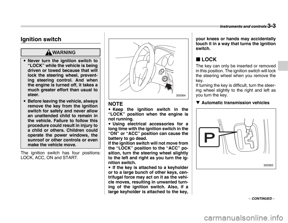 SUBARU FORESTER 2007 SG / 2.G User Guide Instruments and controls 3-3
– CONTINUED –
Instrume nts  an d c ontrolsIgnition switch
The ignition switch has four positions: 
LOCK, ACC, ON and START.
NOTE
�y Keep the ignition switch in the
“