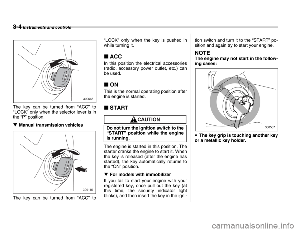 SUBARU FORESTER 2007 SG / 2.G User Guide 3-4 Instruments and controls
The key can be turned from “ACC” to 
“LOCK” only when the selector lever is in 
the “P” position. �TManual transmission vehicles
The key can be turned from “