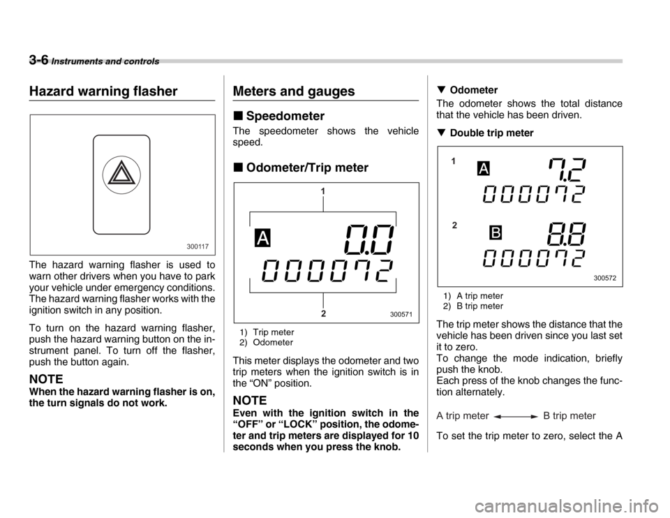 SUBARU FORESTER 2007 SG / 2.G Owners Guide 3-6 Instruments and controls
Hazard warning flasher 
The hazard warning flasher is used to 
warn other drivers when you have to park 
your vehicle under emergency conditions. 
The hazard warning flash