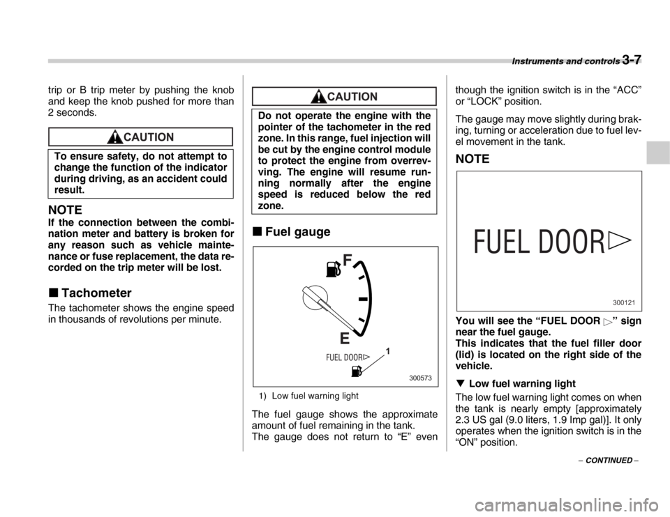 SUBARU FORESTER 2007 SG / 2.G User Guide Instruments and controls 3-7
– CONTINUED –
trip or B trip meter by pushing the knob 
and keep the knob pushed for more than 
2 seconds.
NOTE
If the connection between the combi- 
nation meter and 