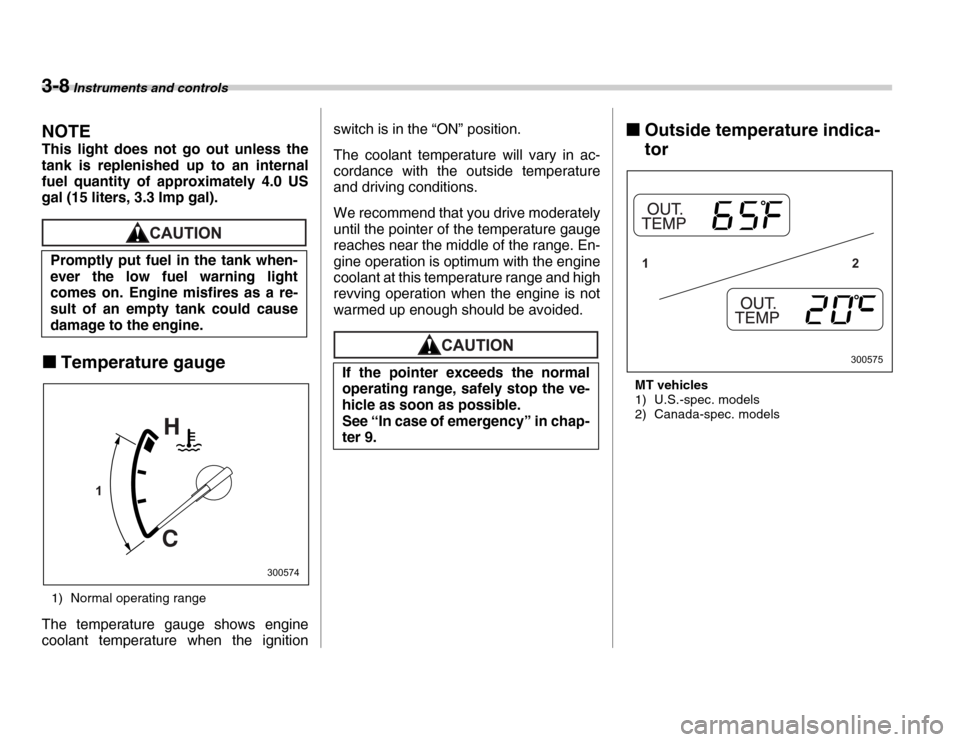 SUBARU FORESTER 2007 SG / 2.G Service Manual 3-8 Instruments and controls
NOTE 
This light does not go out unless the 
tank is replenished up to an internal 
fuel quantity of approximately 4.0 US 
gal (15 liters, 3.3 Imp gal).
�„Temperature ga