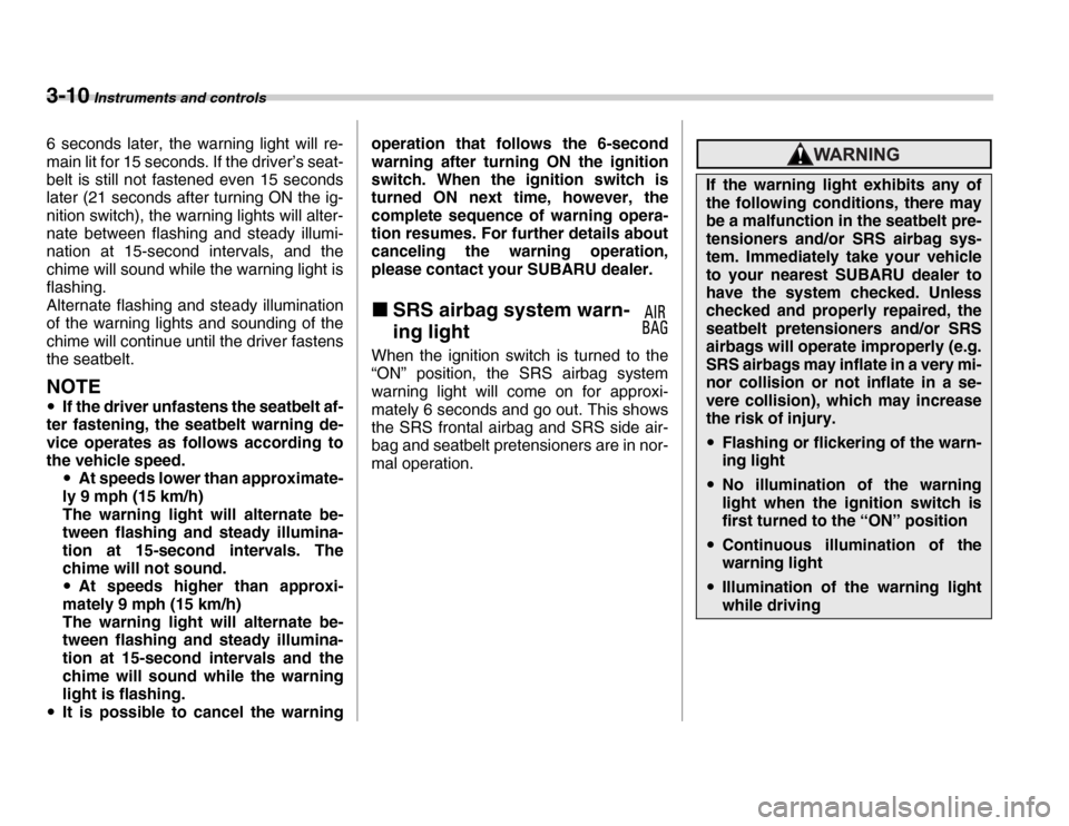 SUBARU FORESTER 2007 SG / 2.G Service Manual 3-10 Instruments and controls
6 seconds later, the warning light will re- 
main lit for 15 seconds. If the driver’s seat- 
belt is still not fastened even 15 seconds 
later (21 seconds after turning